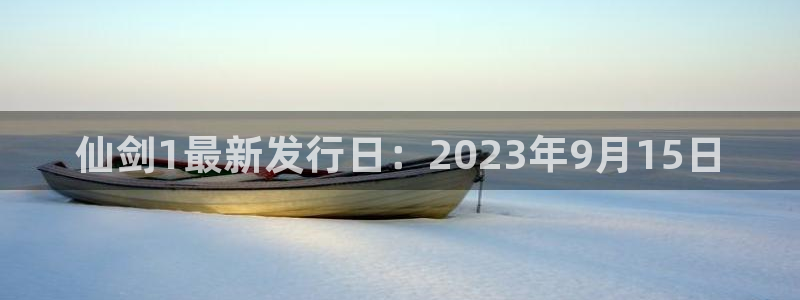完美电竞注册登录失败：仙剑1最新发行日：2023年9月15日