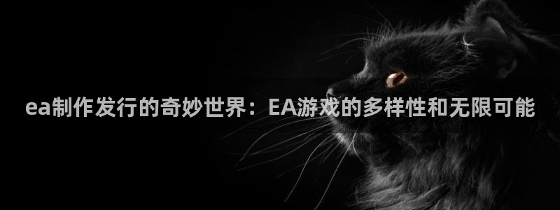 完美电竞官网品牌顾问有限公司：ea制作发行的奇妙世界：EA游戏的多样性和无限可能