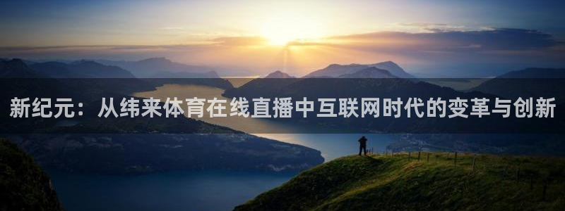 柠檬体育：新纪元：从纬来体育在线直播中互联网时代的变革与创新