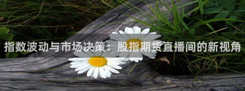 柠檬直播 足球：指数波动与市场决策：股指期货直播间的新视角