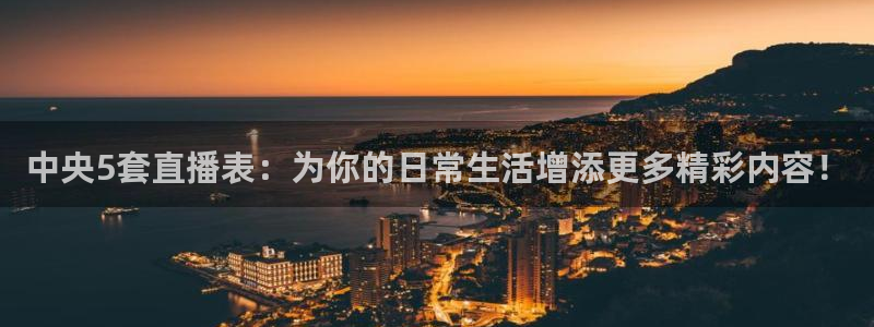 柠檬直播体育足球：中央5套直播表：为你的日常生活增添更多精彩内容！