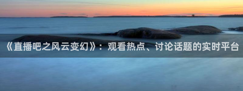 柠檬直播\'：《直播吧之风云变幻》：观看热点、讨论话题的实时平台